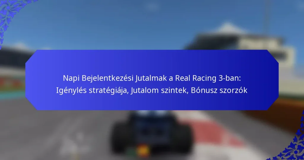 Napi Bejelentkezési Jutalmak a Real Racing 3-ban: Igénylés stratégiája, Jutalom szintek, Bónusz szorzók