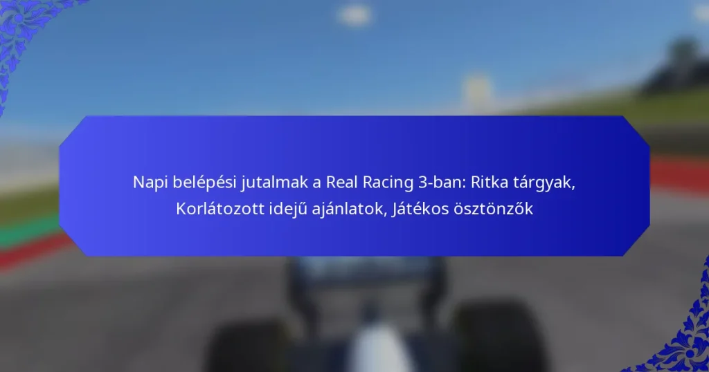 Napi belépési jutalmak a Real Racing 3-ban: Ritka tárgyak, Korlátozott idejű ajánlatok, Játékos ösztönzők