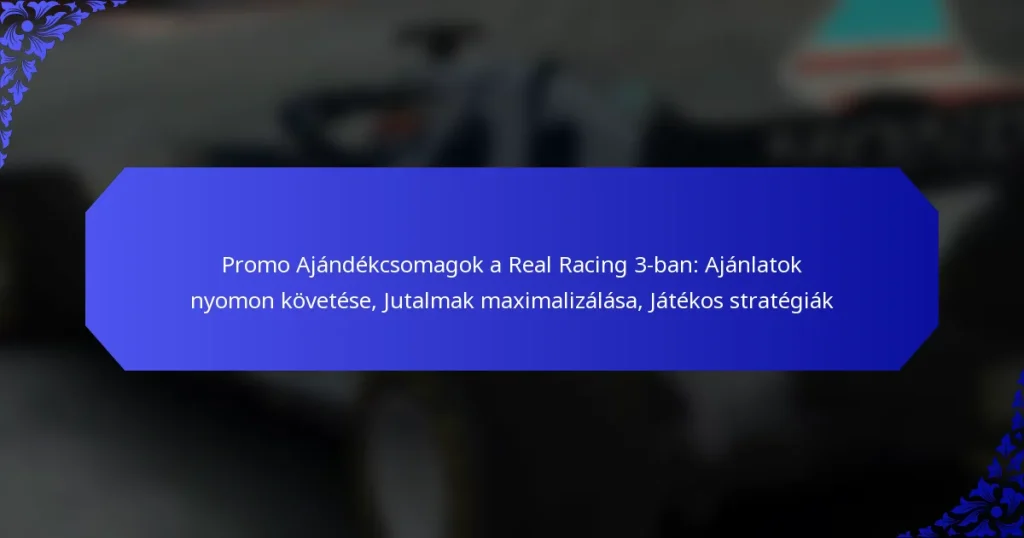 Promo Ajándékcsomagok a Real Racing 3-ban: Ajánlatok nyomon követése, Jutalmak maximalizálása, Játékos stratégiák