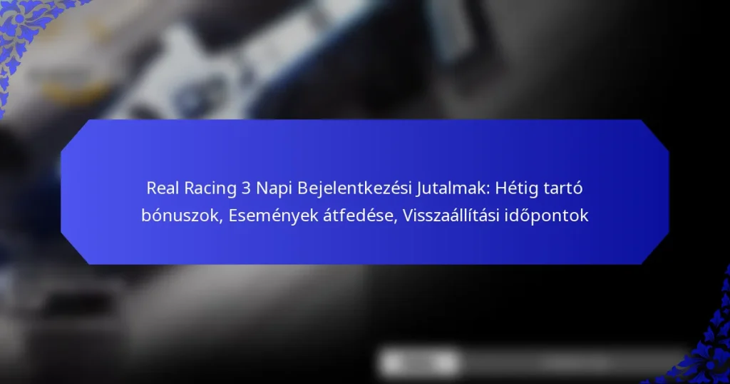 Real Racing 3 Napi Bejelentkezési Jutalmak: Hétig tartó bónuszok, Események átfedése, Visszaállítási időpontok