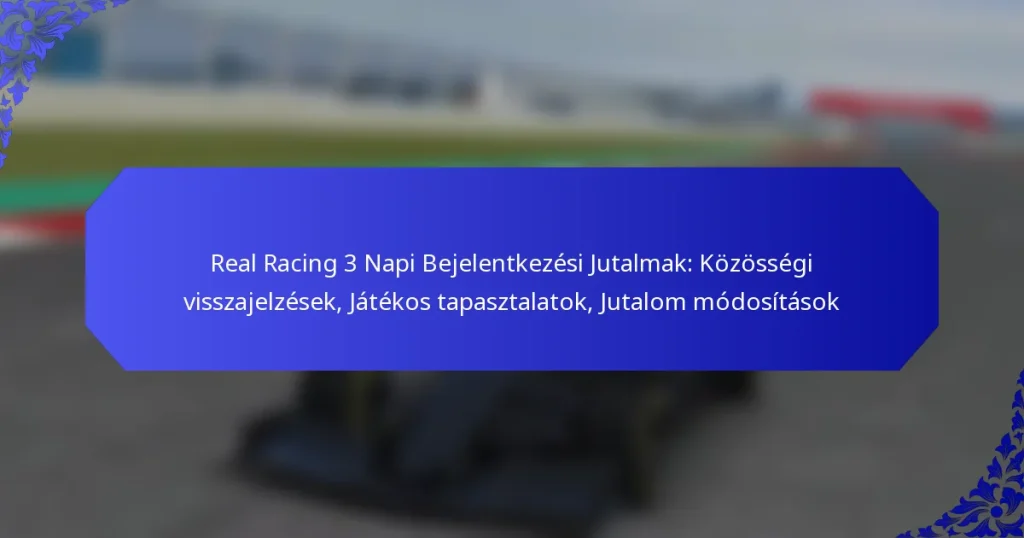 Real Racing 3 Napi Bejelentkezési Jutalmak: Közösségi visszajelzések, Játékos tapasztalatok, Jutalom módosítások