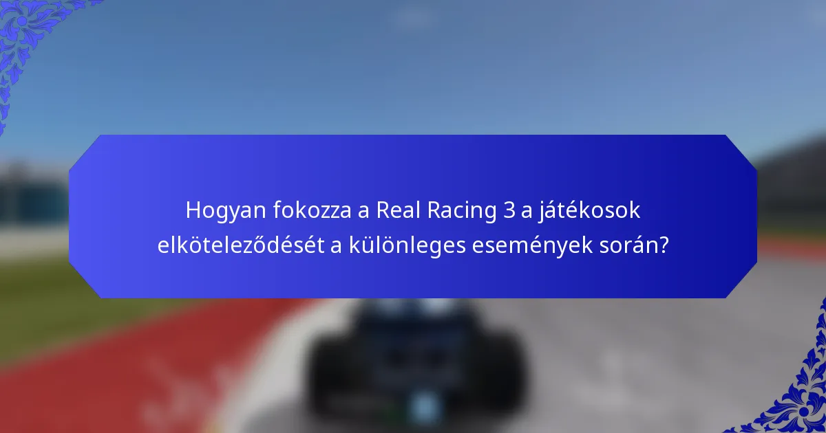 Hogyan fokozza a Real Racing 3 a játékosok elköteleződését a különleges események során?
