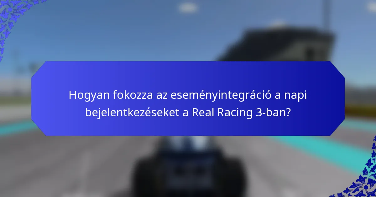 Hogyan fokozza az eseményintegráció a napi bejelentkezéseket a Real Racing 3-ban?