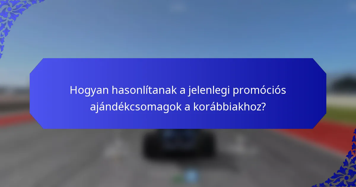 Hogyan hasonlítanak a jelenlegi promóciós ajándékcsomagok a korábbiakhoz?