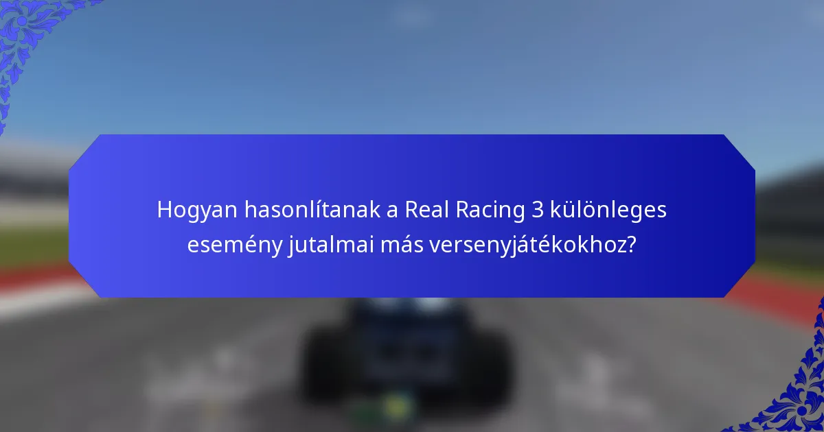 Hogyan hasonlítanak a Real Racing 3 különleges esemény jutalmai más versenyjátékokhoz?