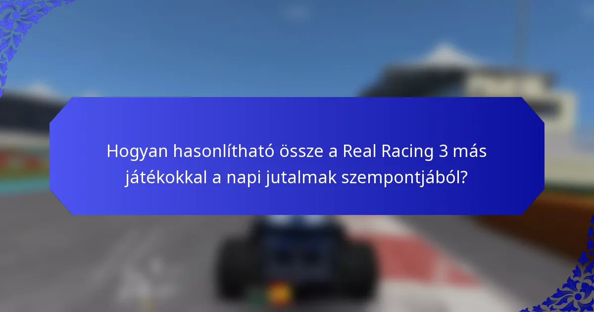 Hogyan hasonlítható össze a Real Racing 3 más játékokkal a napi jutalmak szempontjából?