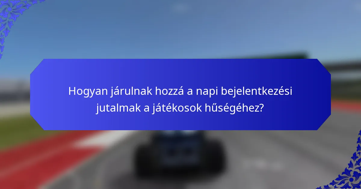 Hogyan járulnak hozzá a napi bejelentkezési jutalmak a játékosok hűségéhez?