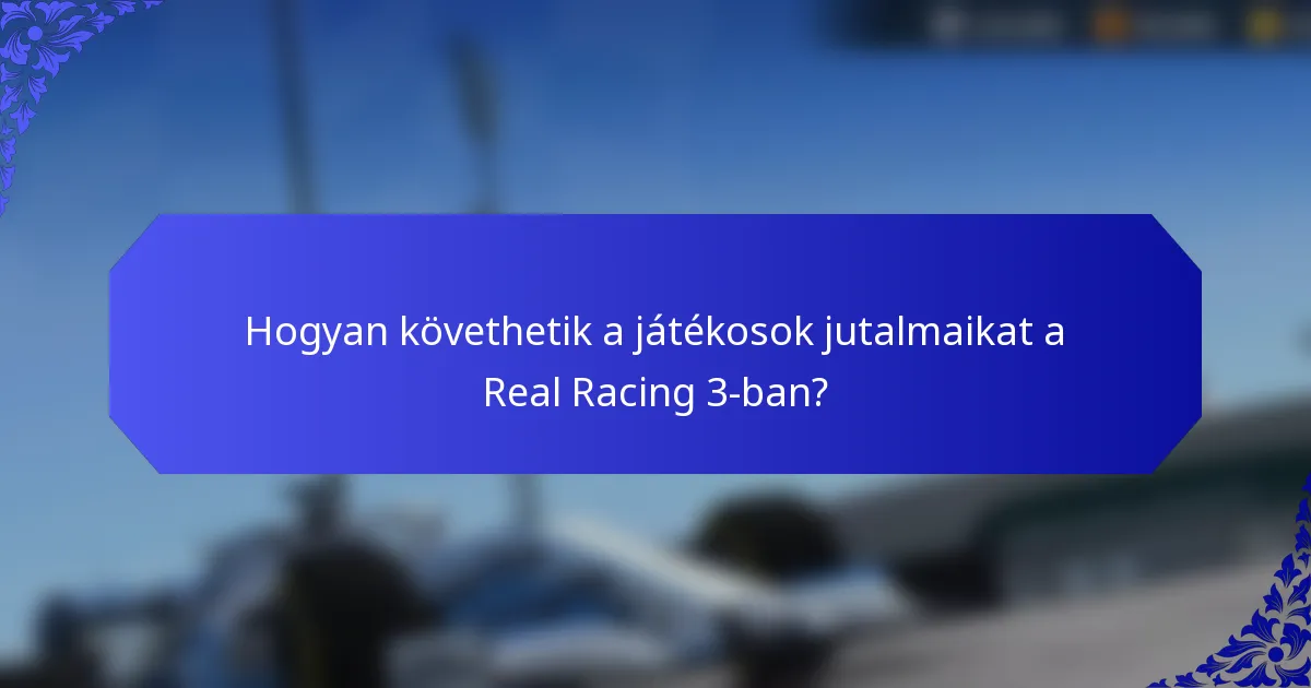 Hogyan követhetik a játékosok jutalmaikat a Real Racing 3-ban?