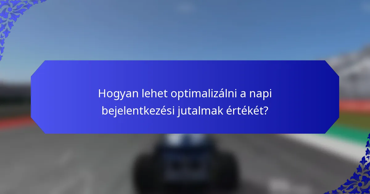 Hogyan lehet optimalizálni a napi bejelentkezési jutalmak értékét?