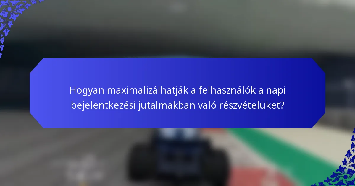 Hogyan maximalizálhatják a felhasználók a napi bejelentkezési jutalmakban való részvételüket?