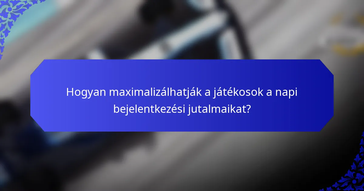 Hogyan maximalizálhatják a játékosok a napi bejelentkezési jutalmaikat?