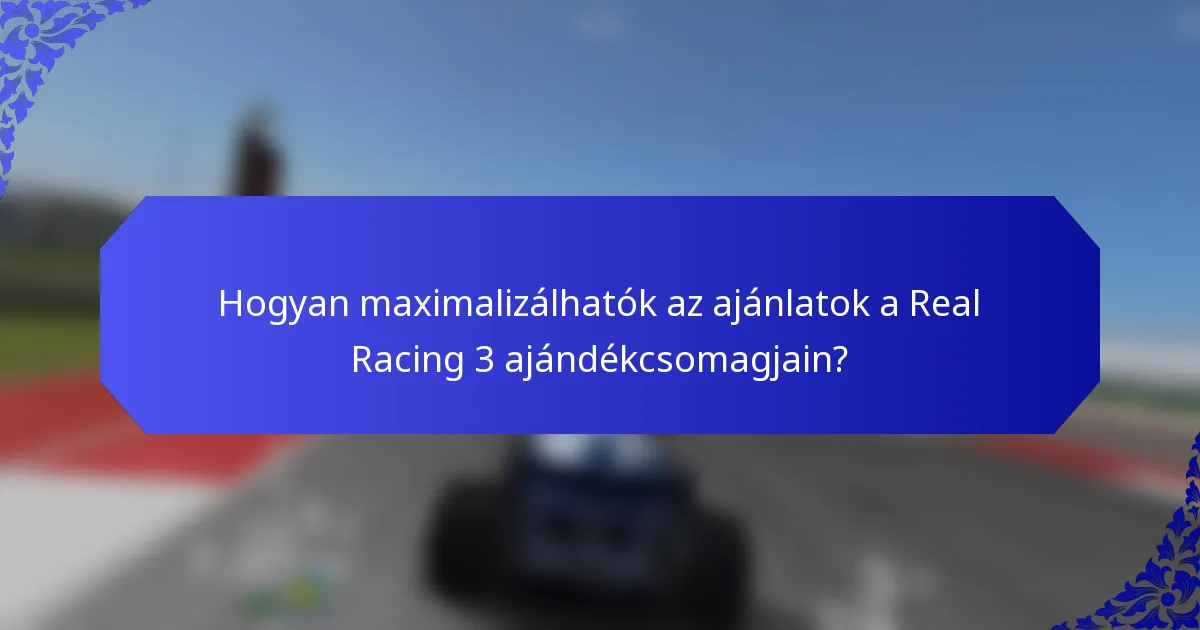 Hogyan maximalizálhatók az ajánlatok a Real Racing 3 ajándékcsomagjain?