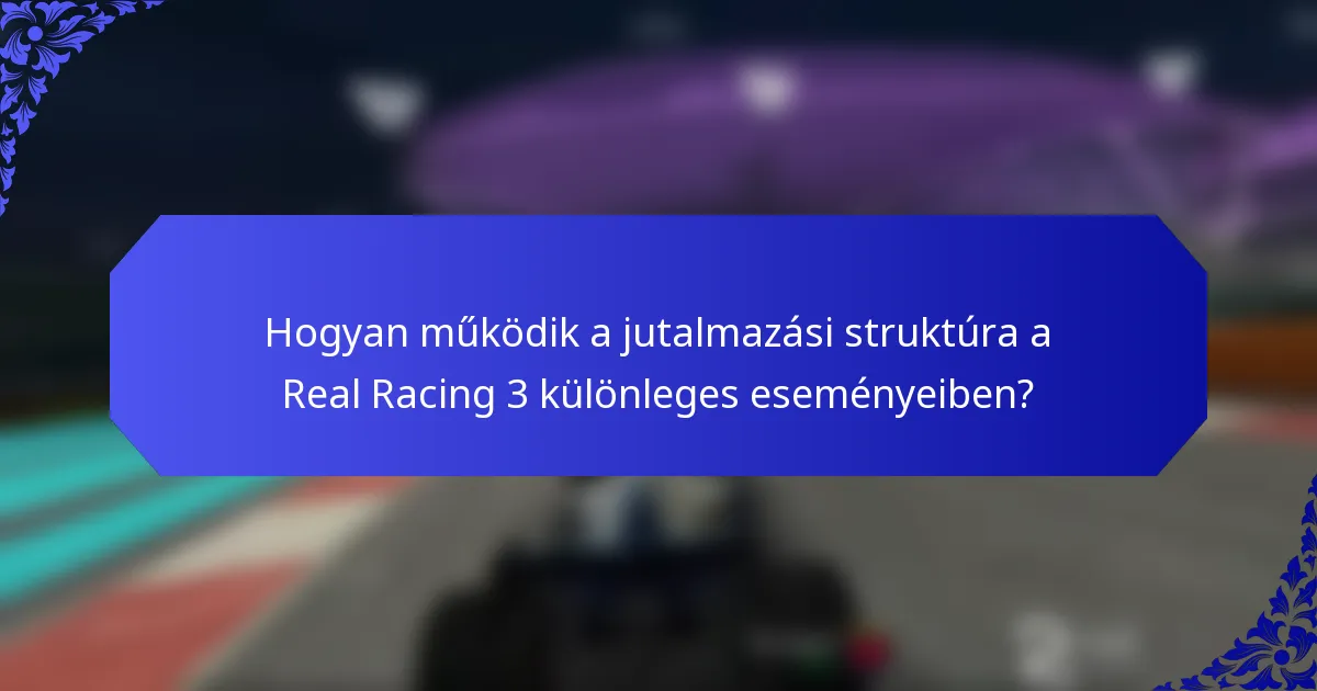Hogyan működik a jutalmazási struktúra a Real Racing 3 különleges eseményeiben?
