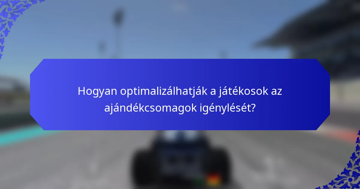 Hogyan optimalizálhatják a játékosok az ajándékcsomagok igénylését?
