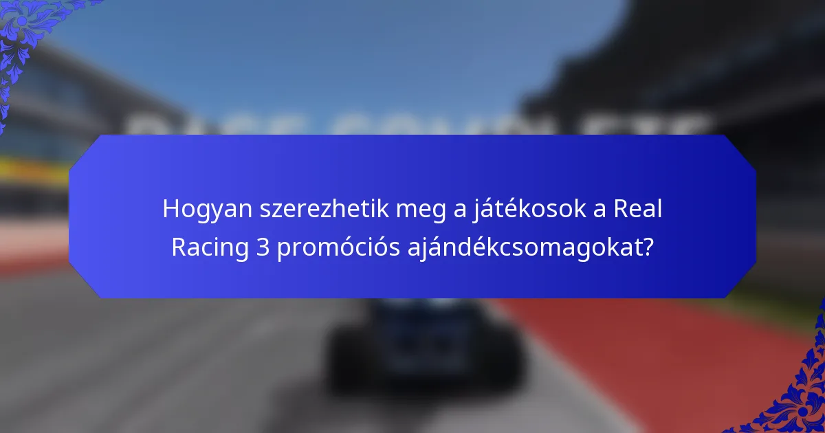 Hogyan szerezhetik meg a játékosok a Real Racing 3 promóciós ajándékcsomagokat?