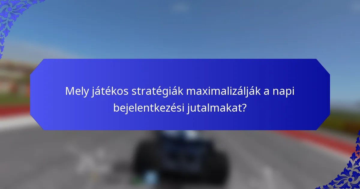 Mely játékos stratégiák maximalizálják a napi bejelentkezési jutalmakat?