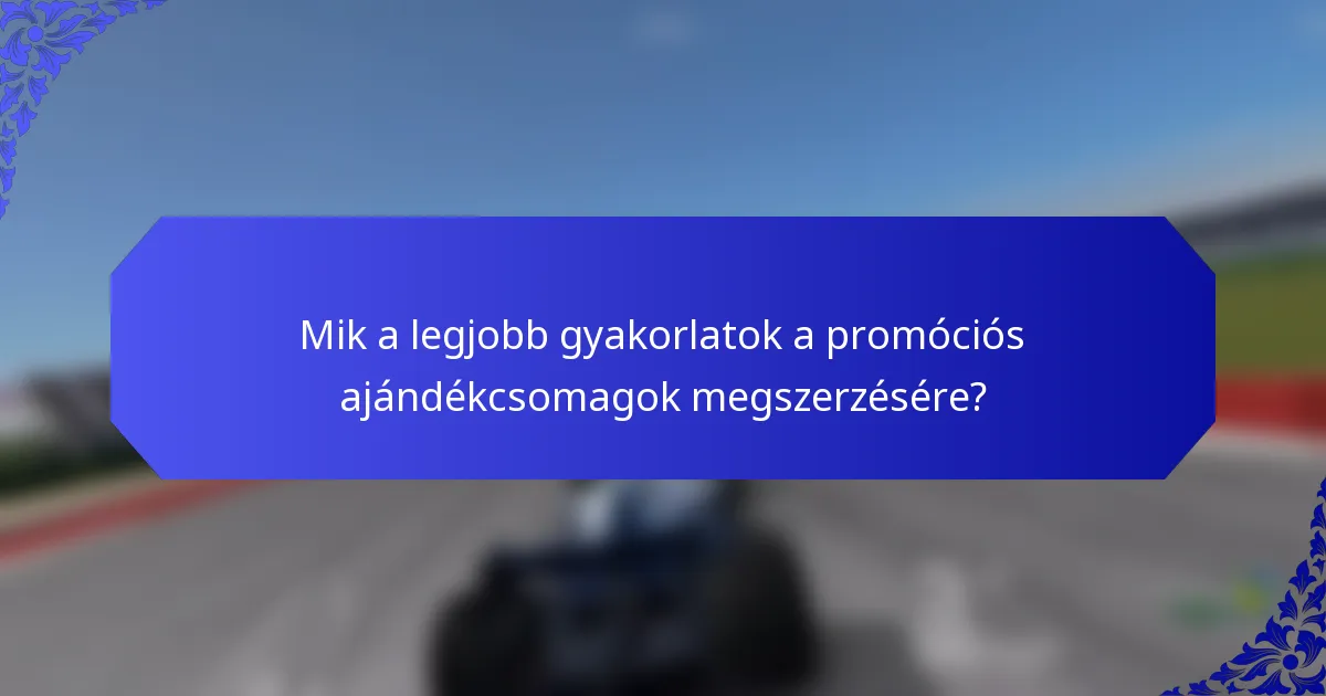 Mik a legjobb gyakorlatok a promóciós ajándékcsomagok megszerzésére?