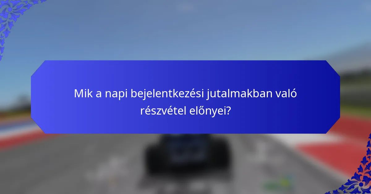 Mik a napi bejelentkezési jutalmakban való részvétel előnyei?