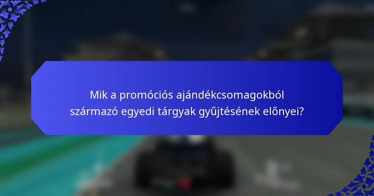 Mik a promóciós ajándékcsomagokból származó egyedi tárgyak gyűjtésének előnyei?