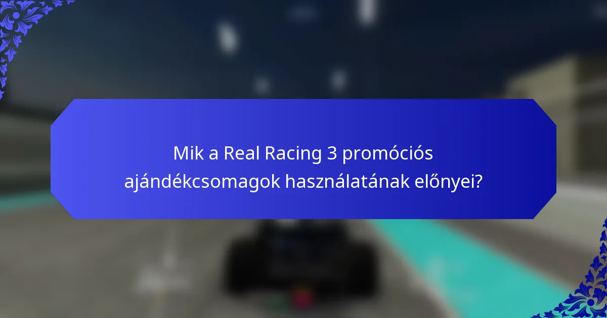 Mik a Real Racing 3 promóciós ajándékcsomagok használatának előnyei?