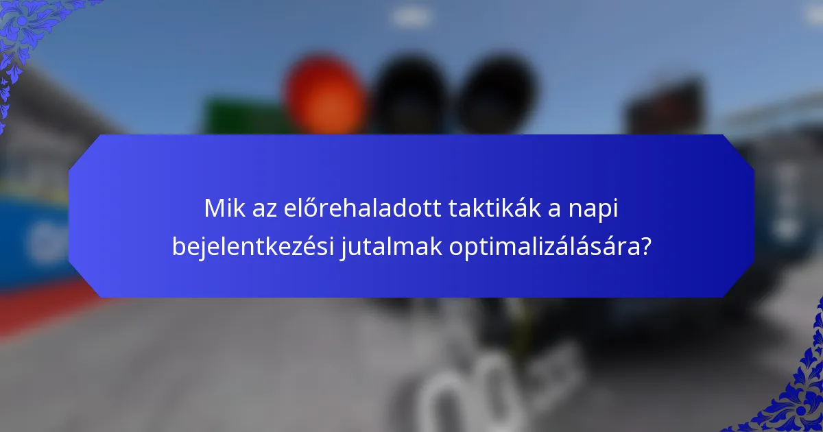 Mik az előrehaladott taktikák a napi bejelentkezési jutalmak optimalizálására?