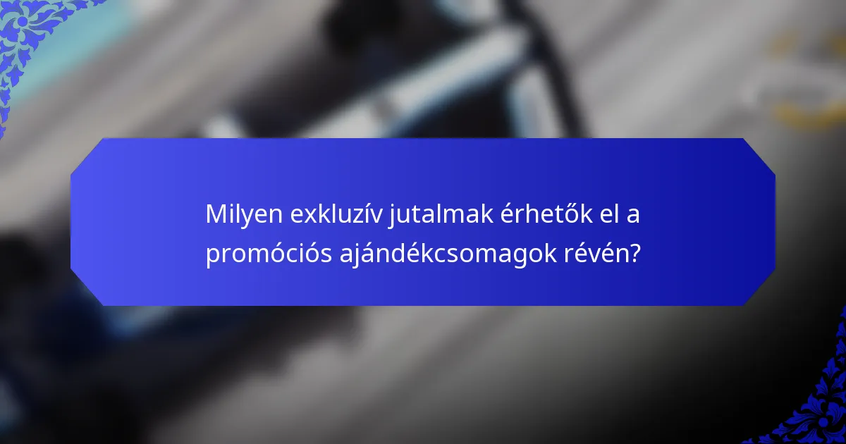 Milyen exkluzív jutalmak érhetők el a promóciós ajándékcsomagok révén?
