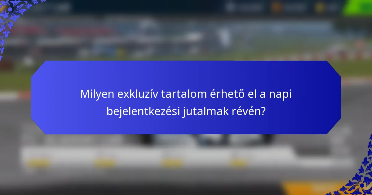 Milyen exkluzív tartalom érhető el a napi bejelentkezési jutalmak révén?