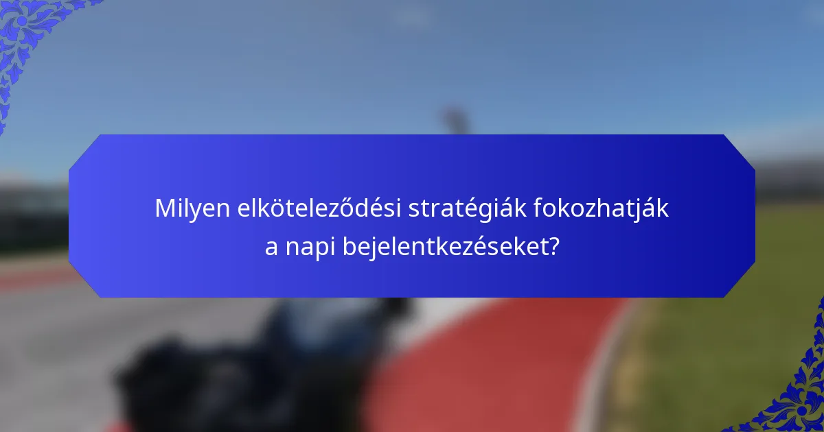 Milyen elköteleződési stratégiák fokozhatják a napi bejelentkezéseket?
