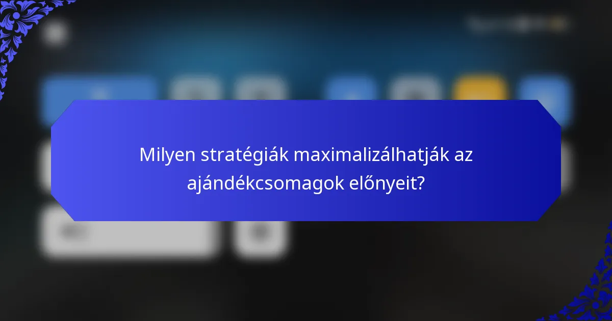 Milyen stratégiák maximalizálhatják az ajándékcsomagok előnyeit?