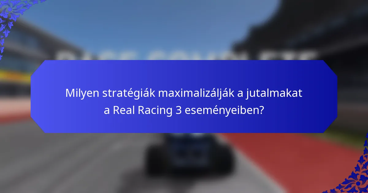 Milyen stratégiák maximalizálják a jutalmakat a Real Racing 3 eseményeiben?