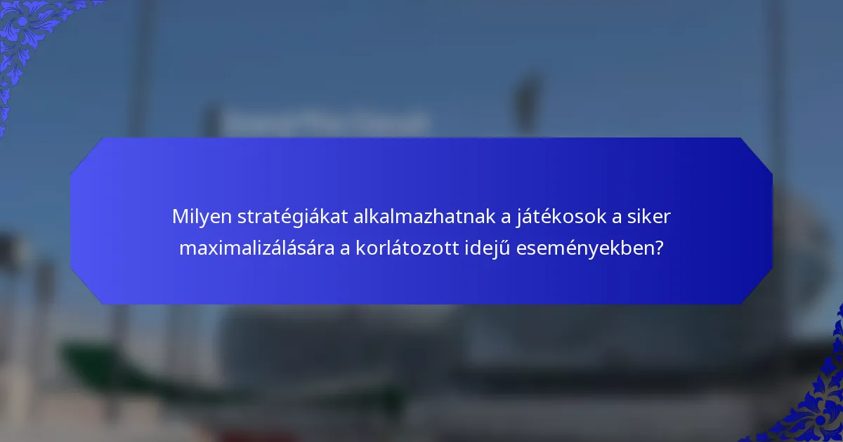 Milyen stratégiákat alkalmazhatnak a játékosok a siker maximalizálására a korlátozott idejű eseményekben?