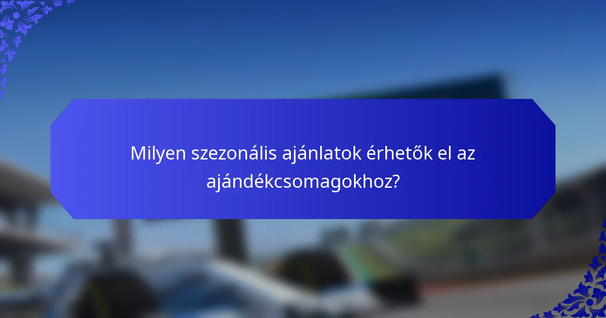 Milyen szezonális ajánlatok érhetők el az ajándékcsomagokhoz?