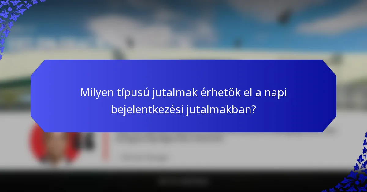 Milyen típusú jutalmak érhetők el a napi bejelentkezési jutalmakban?
